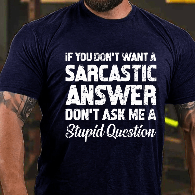 If You Dont Want A Sarcastic Answer Don't Ask Me A Stupid Question Cotton T-shirt