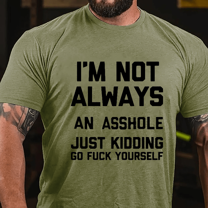 I'm Not Always An Asshole Just Kidding Go Fuck Yourself Cotton T-shirt