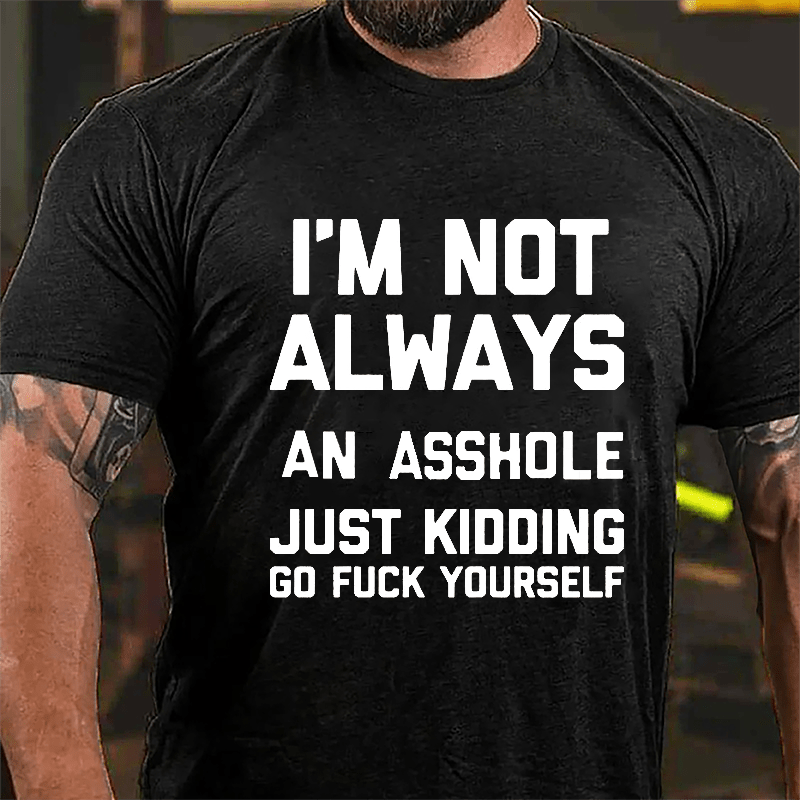 I'm Not Always An Asshole Just Kidding Go Fuck Yourself Cotton T-shirt
