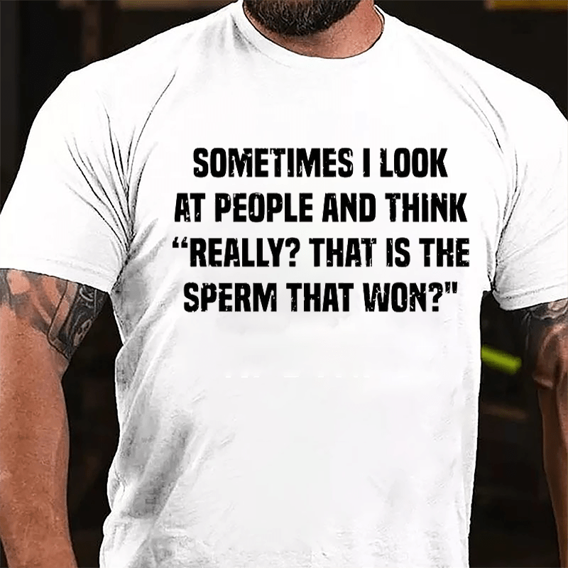 Sometimes I Look At People And Think Really That Is The Sperm That Won Cotton T-shirt (Free Customization)