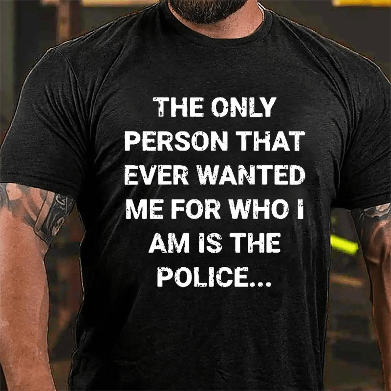 The Only Person That Ever Wanted Me For Who I Am Is The Police Cotton T-shirt