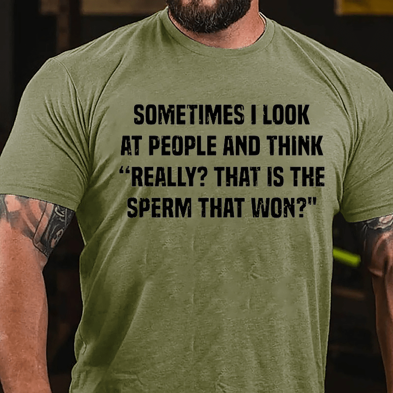 Sometimes I Look At People And Think Really That Is The Sperm That Won Cotton T-shirt (Free Customization)