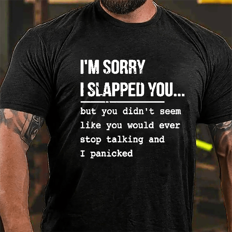 I'm Sorry I Slapped You But You Didn't Seem Like You Would Ever Stop Talking And I Panicked Sarcastic Cotton T-shirt