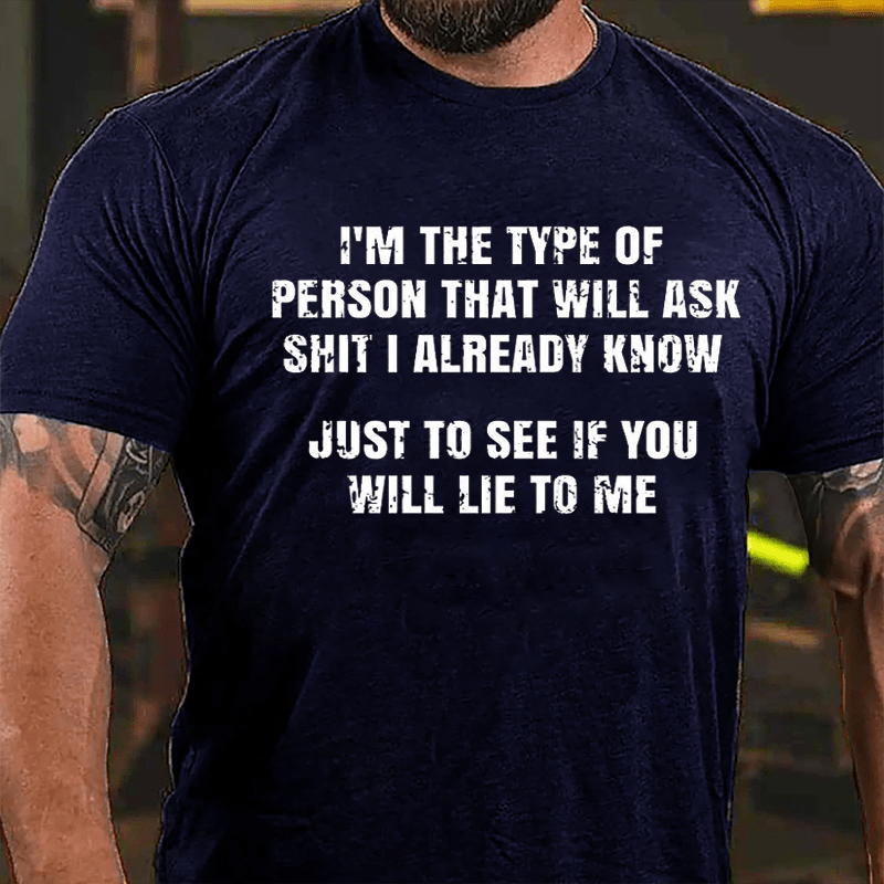 I'm The Type Of Person That Will Ask Shit I Already Know Just To See If You Will Lie To Me Cotton T-shirt