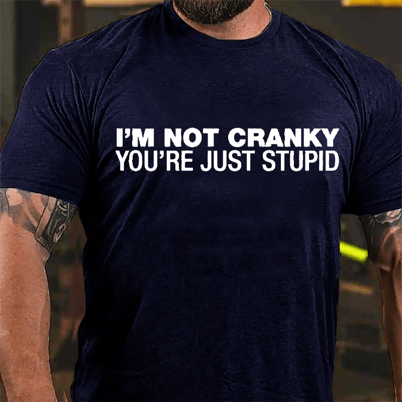 I'm Not Cranky You're Just Stupid Cotton T-shirt
