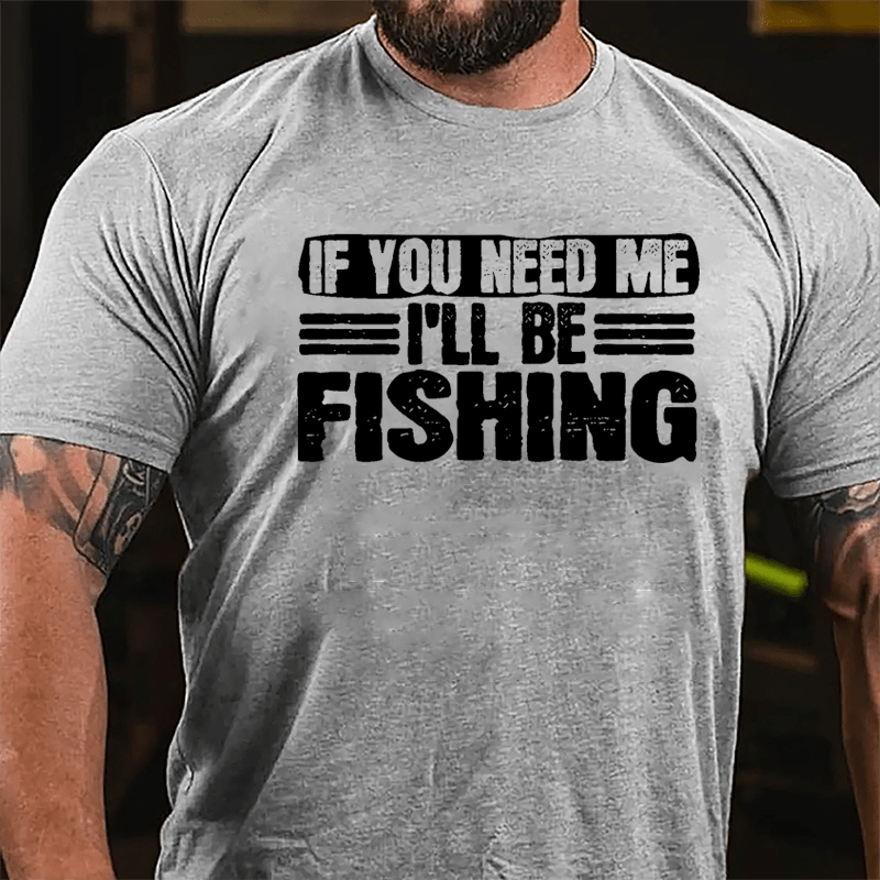 If You Need Me I'll Be Fishing Cotton T-shirt