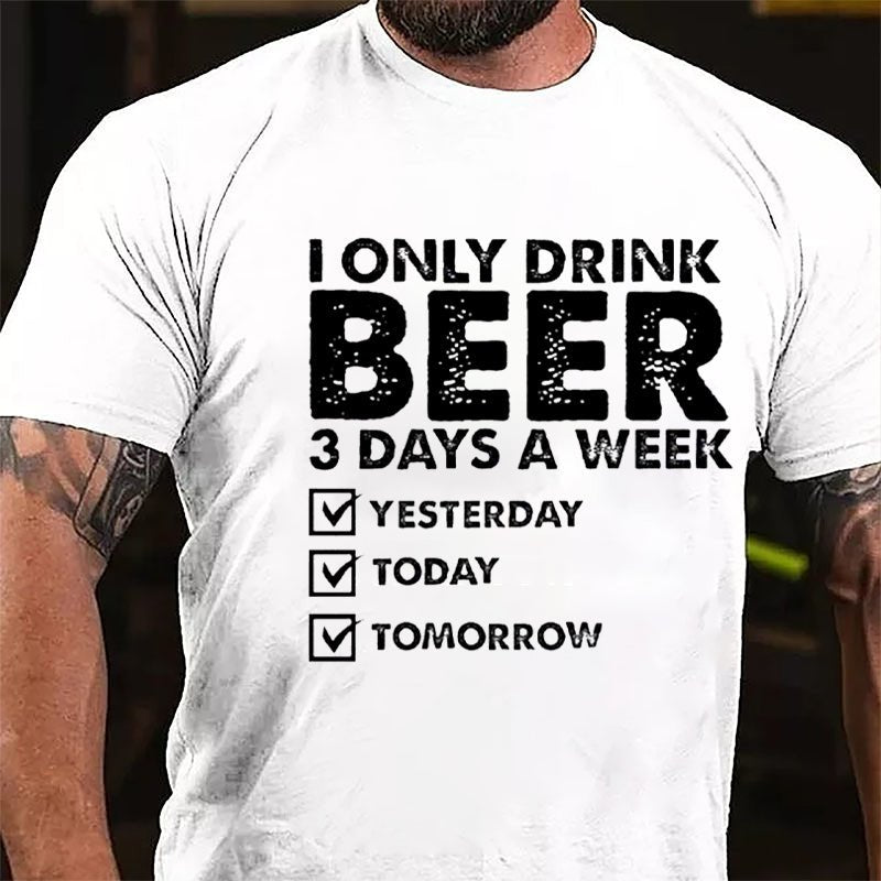 I Only Drink Beer 3 Days A Week Yesterday Today Tomorrow Funny Design Cotton T-shirt