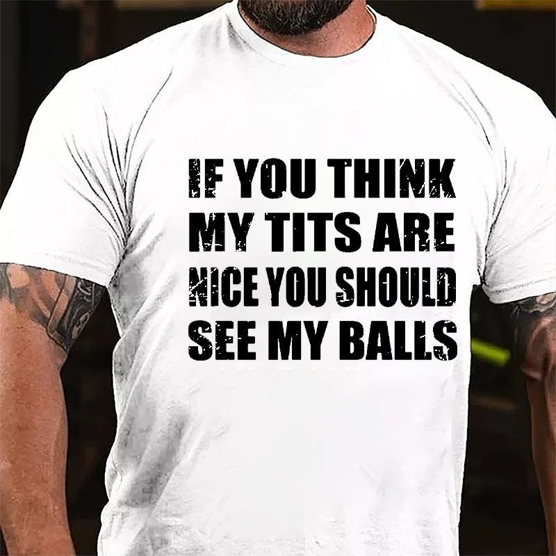 If You Think My Tits Are Nice You Should See My Balls Cotton T-shirt