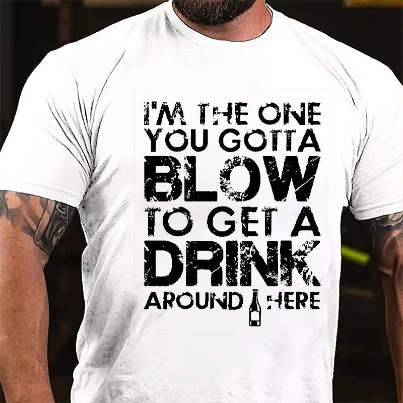 I'm The One You Gotta Blow To Get A Drink Around Here Cotton T-shirt