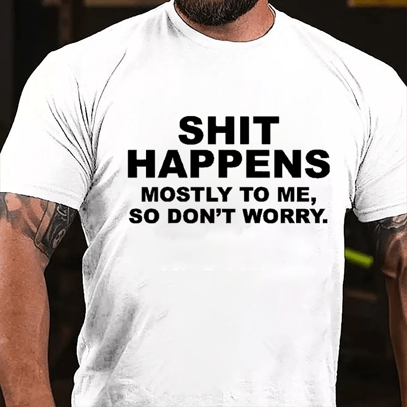 Shit Happens Mostly To Me So Don't Worry Cotton T-shirt
