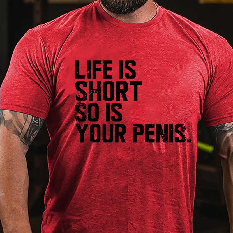 Life Is Short So Is Your Penis Cotton T-shirt