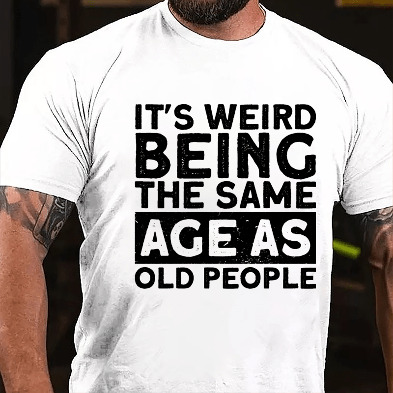 It's Weird Being The Same Age As Old People Men Cotton T-shirt