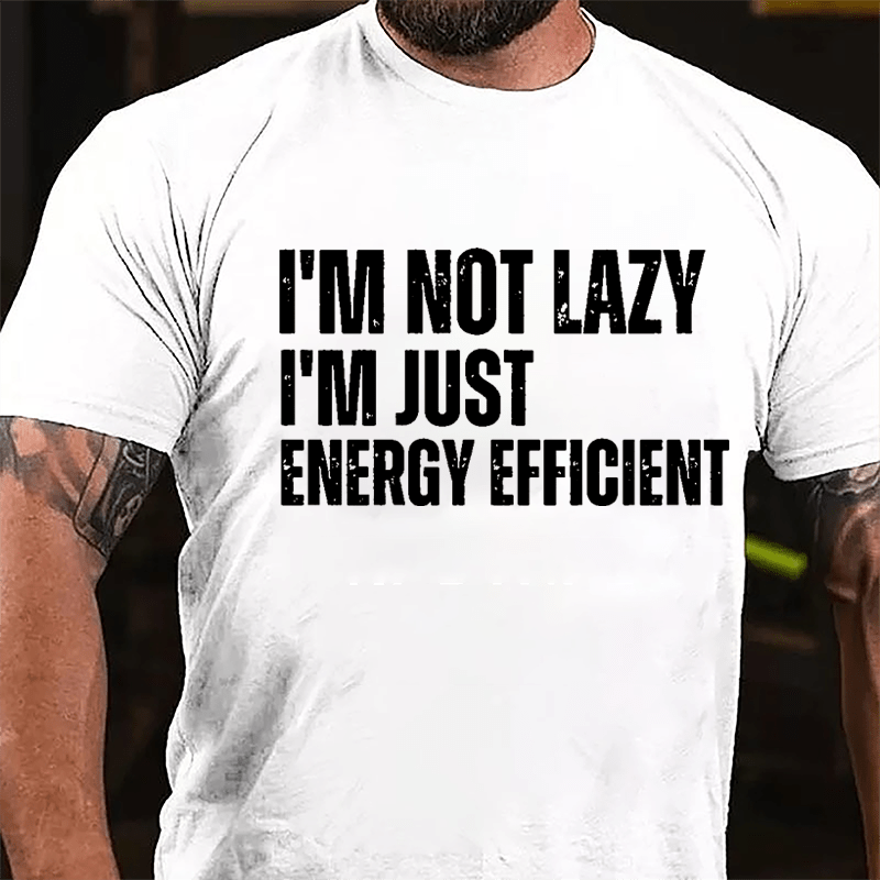 I'm Not Lazy I'm Just Energy Efficient Cotton T-shirt