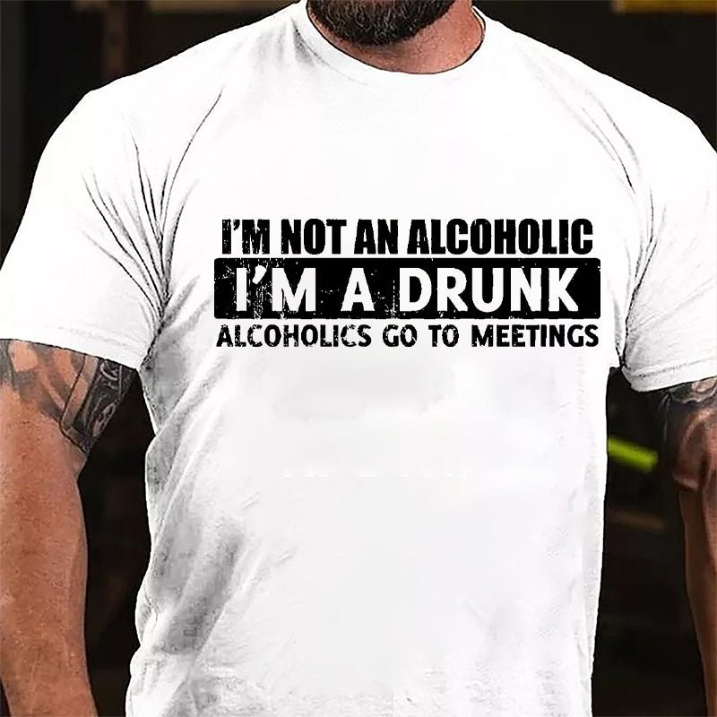 I'm Not An Alcoholic I'm A Drunk Alcoholics Go To Meetings Cotton T-shirt