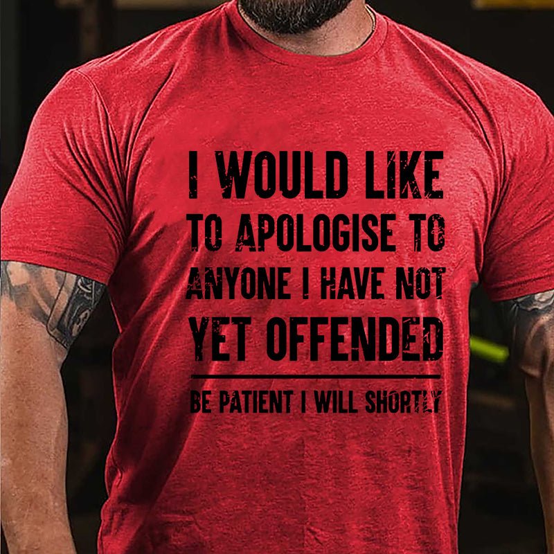 I Would Like To Apologise To Anyone I Have Not Yet Offended Be Patient I Will Shortly Cotton T-shirt