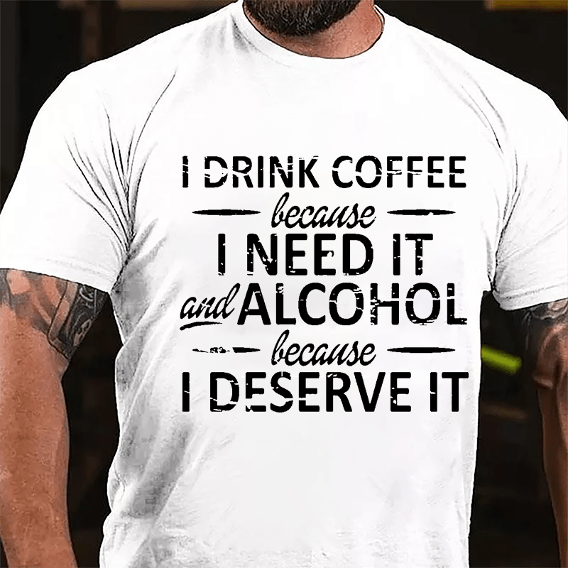 I Drink Coffee Because I Need It And Alcohol Because I Deserve It Cotton T-shirt