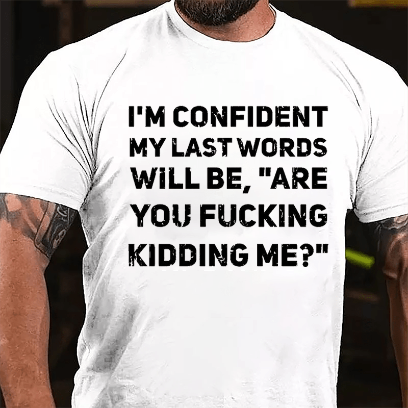 I'm Confident My Last Words Will Be Are You Fucking Kidding Me Cotton T-shirt