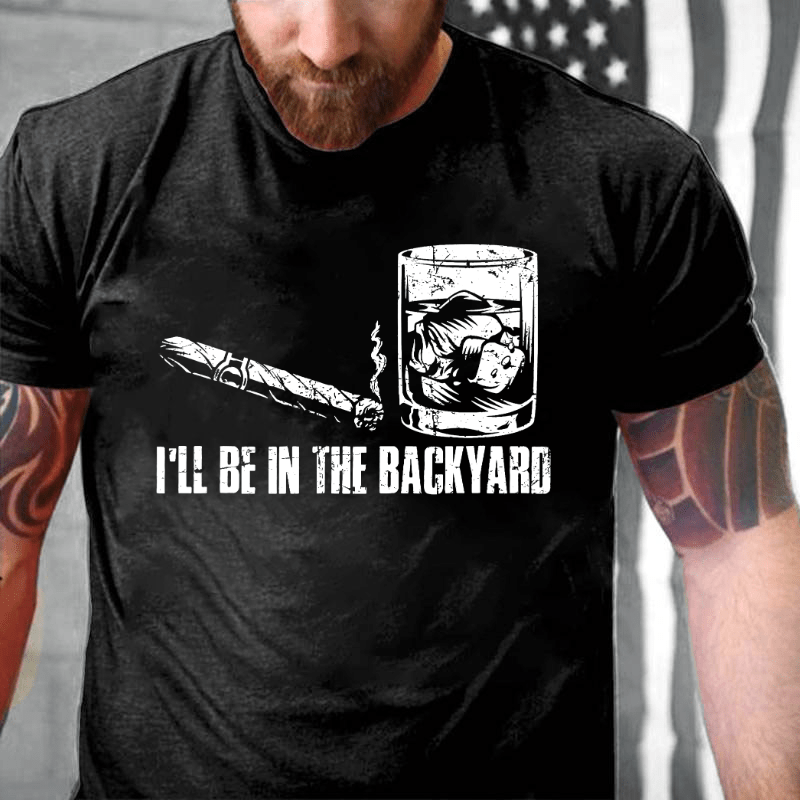 I'll Be In The Backyard Cigar & Whiskey Lover Funny Cotton T-shirt