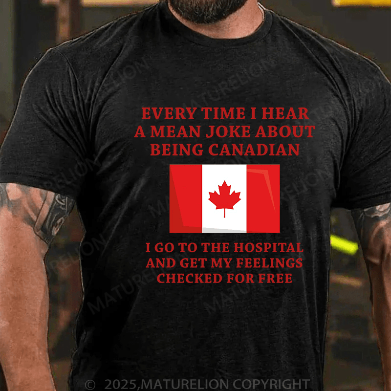 Maturelion Men's T-Shirt Every time I hear a mean joke about being Canadian, I go to the hospital and get my feelings checked for free T-Shirt (Free Customization)