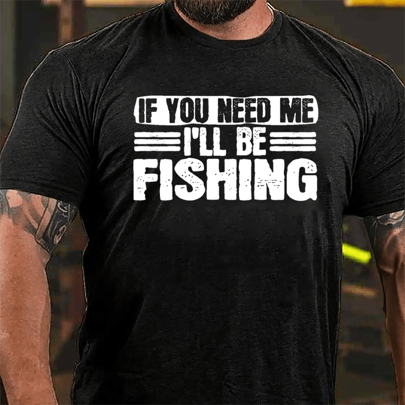 If You Need Me I'll Be Fishing Cotton T-shirt