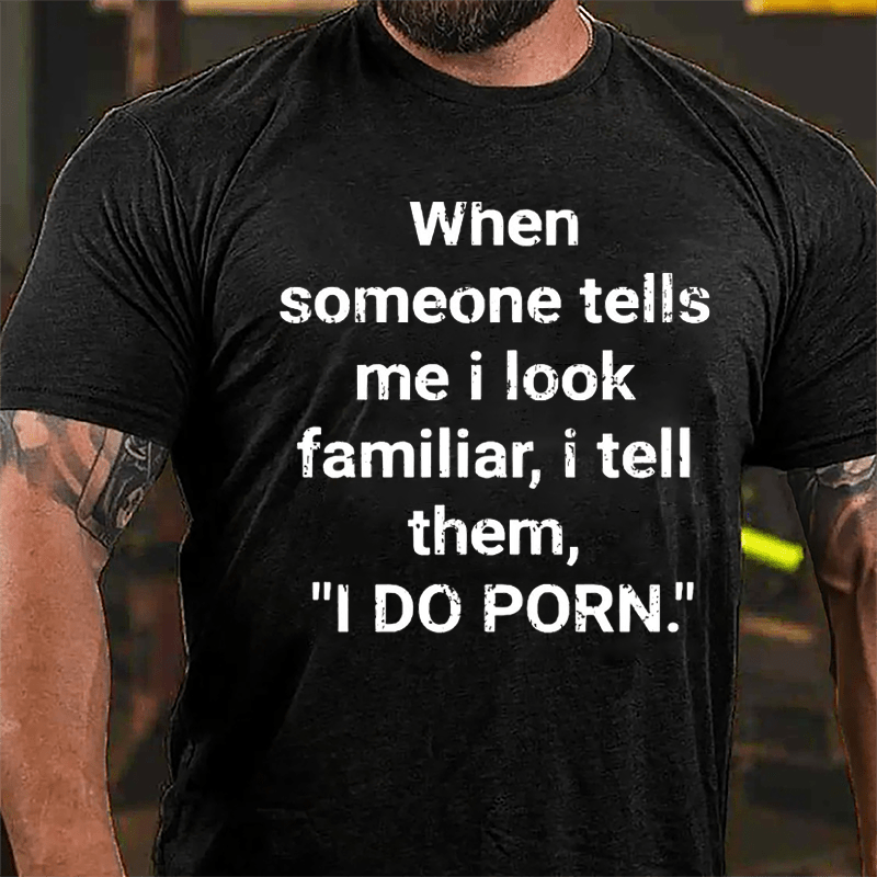 When Someone Tells Me I Look Familiar I Tell Them I Do Porn Cotton T-shirt (Free Customization)