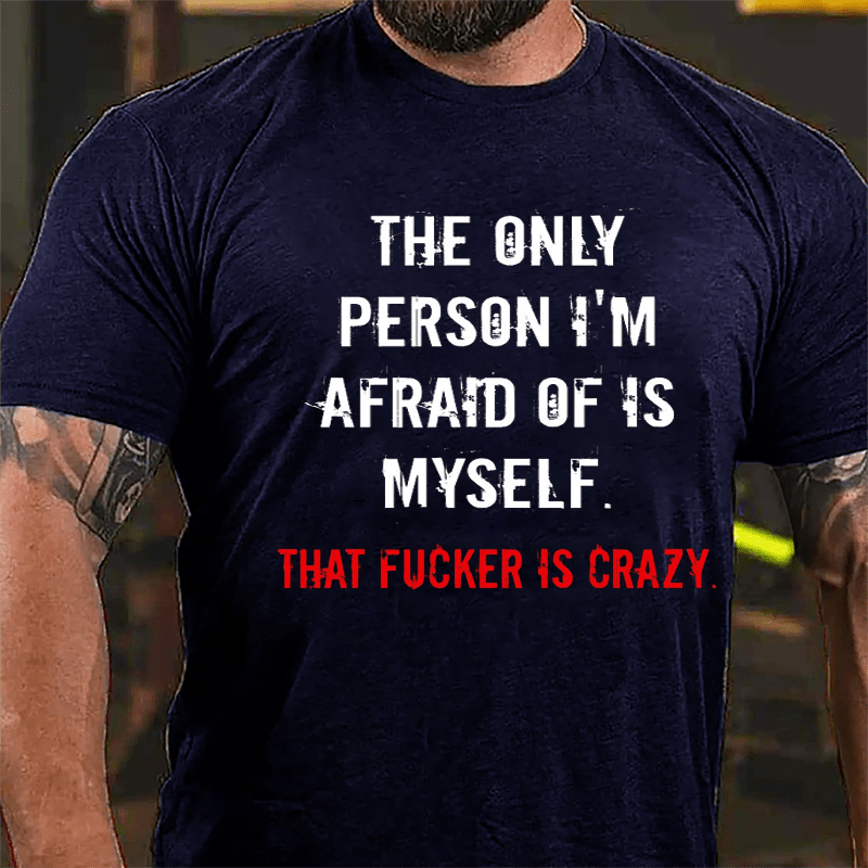 The Only Person I'm Afraid Of Is Myself That Fucker Is Crazy Men's Cotton T-shirt