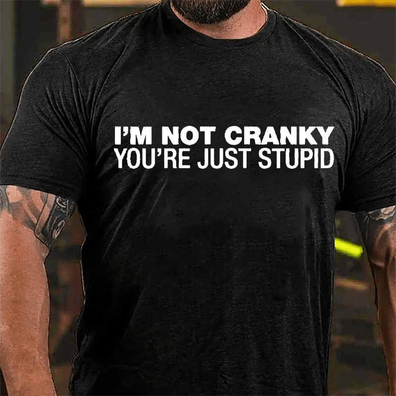 I'm Not Cranky You're Just Stupid Cotton T-shirt