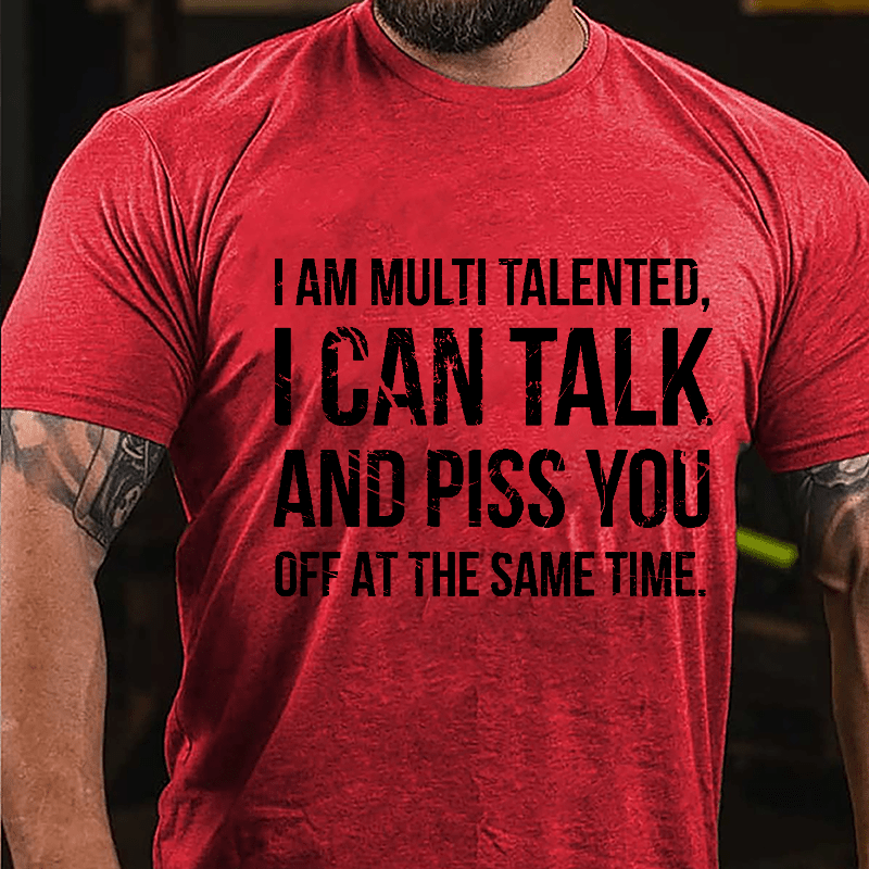 I Am Multi Talented I Can Talk And Piss You Off At The Same Time Cotton T-shirt