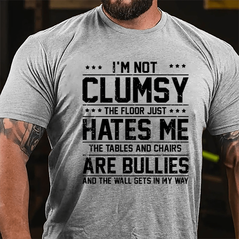 I'm Not Clumsy The Floor Hates Me The Tables And Chairs Are Bullies Funny Cotton T-shirt