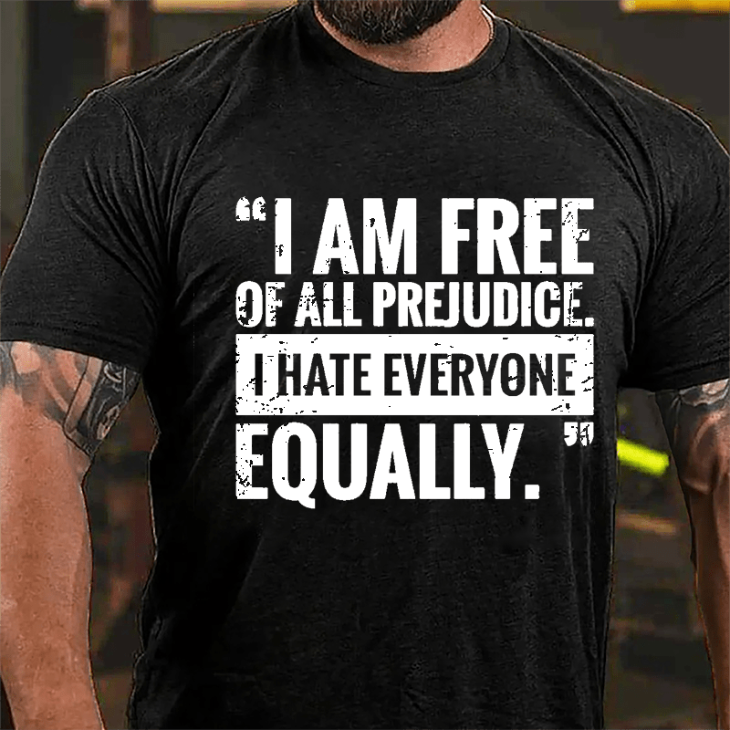 I Am Free Of All Prejudice I Hate Everyone Equally Cotton T-shirt