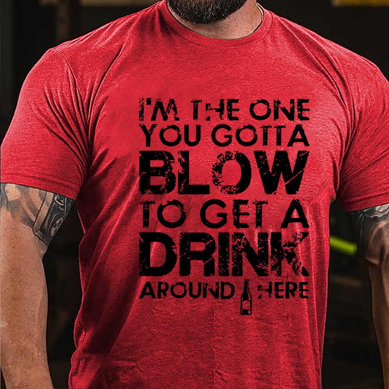 I'm The One You Gotta Blow To Get A Drink Around Here Cotton T-shirt