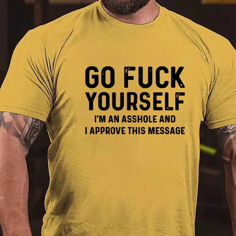 Go Fuck Yourself I'm An Asshole And I Approve This Message Cotton T-shirt