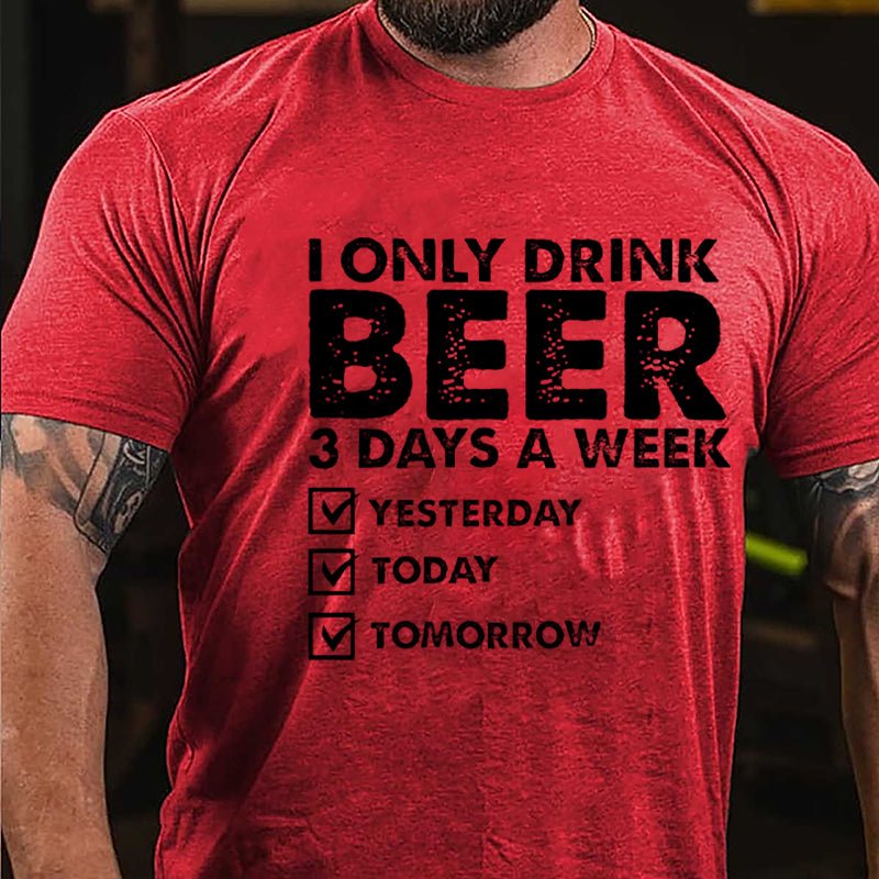 I Only Drink Beer 3 Days A Week Yesterday Today Tomorrow Funny Design Cotton T-shirt