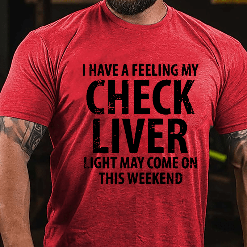 I Have A Feeling My Check Liver Light May Come On This Weekend Cotton T-shirt