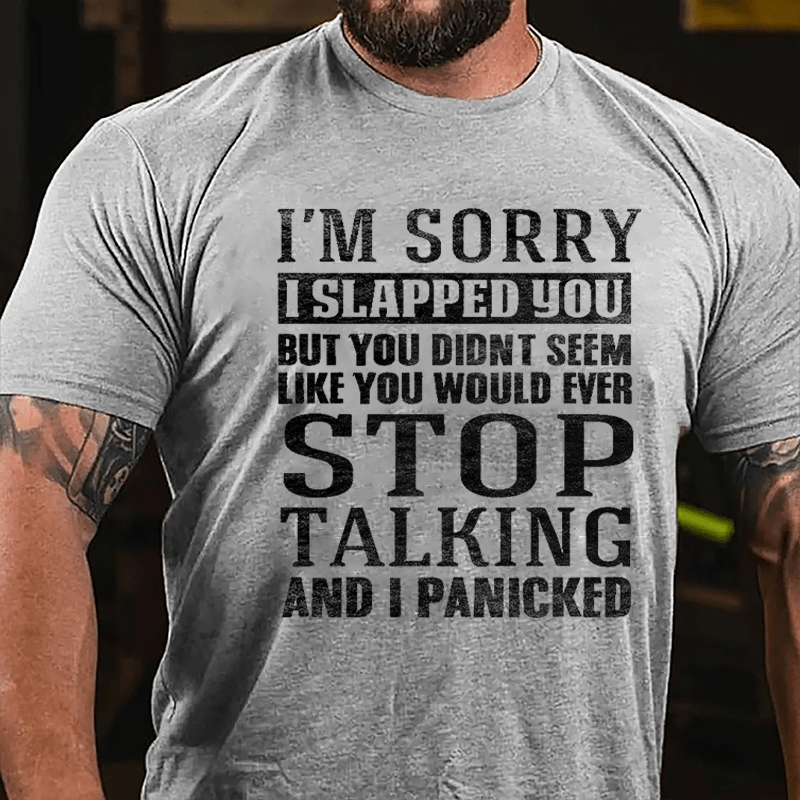 I'm Sorry I Slapped You But You Didn't Seem Like You Would Ever Stop Talking And I Panicked Cotton T-shirt