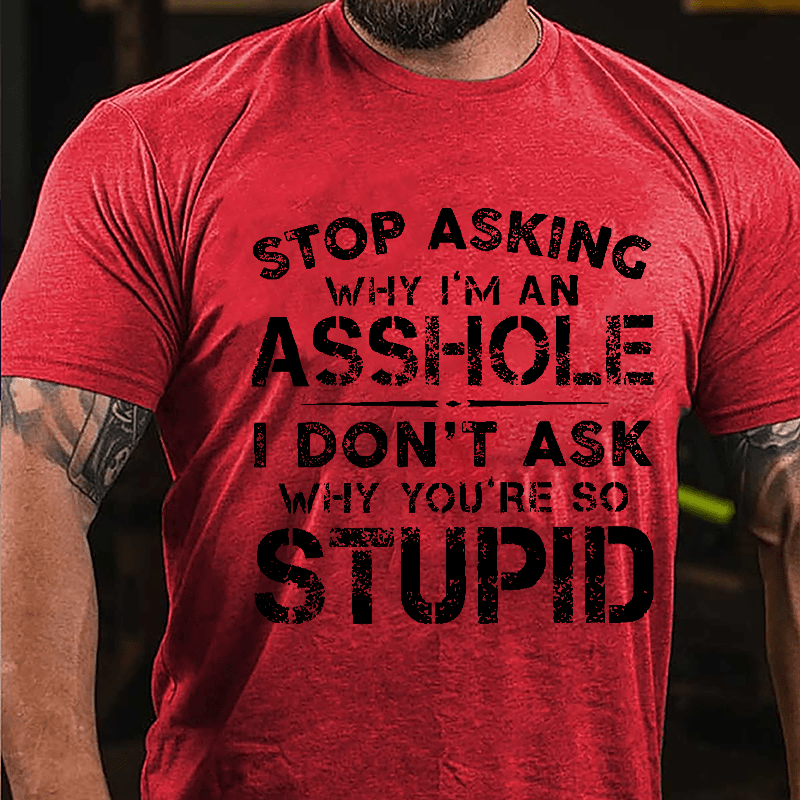 Stop Asking Why I'm An Asshole I Don't Ask Why You're So Stupid Funny Cotton T-shirt