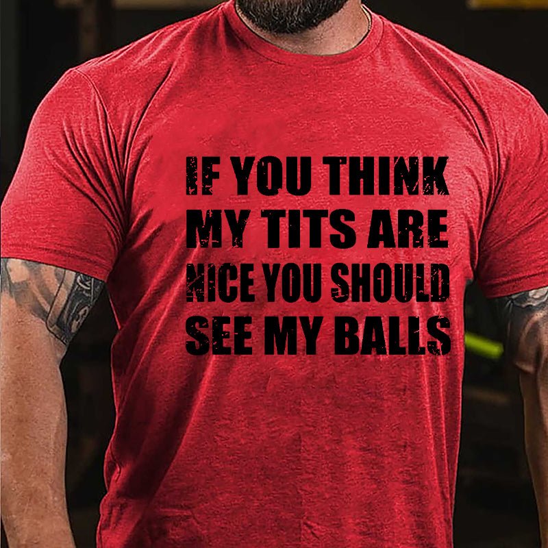 If You Think My Tits Are Nice You Should See My Balls Cotton T-shirt