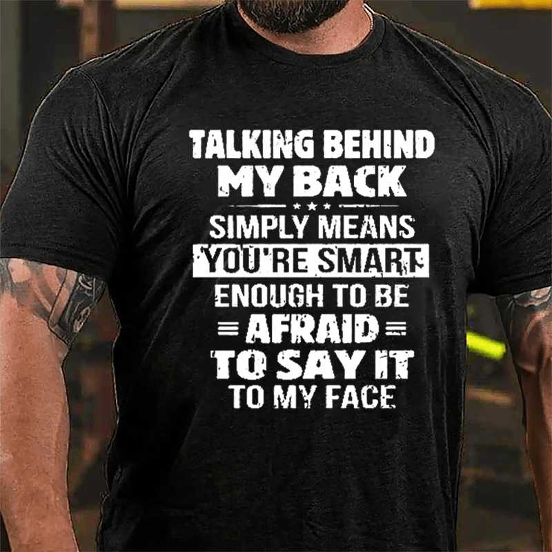 Men's Talking Behind My Back Simply Means You're Smart Enough To Be Afraid To Say It To My Face Cotton T-shirt