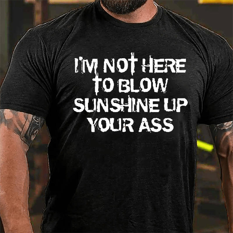 I'm Not Here To Blow Sunshine Up Your Ass Cotton T-shirt