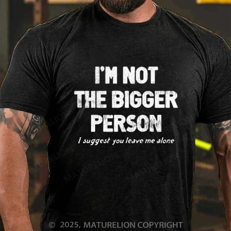 Maturelion Men's T-shirt I'M NOT THE BIGGER PERSON. I SUGGEST YOU LEAVE ME ALONE Cotton T-shirt