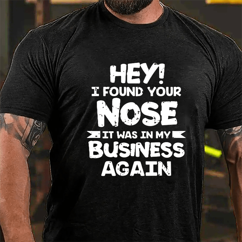 Hey I Found Your Nose It Was In My Business Again Cotton T-shirt