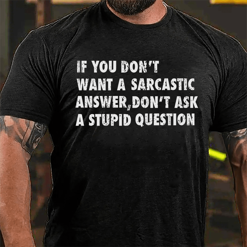 If You Don't Want A Sarcastic Answer Don't Ask A Stupid Question Funny Cotton T-shirt