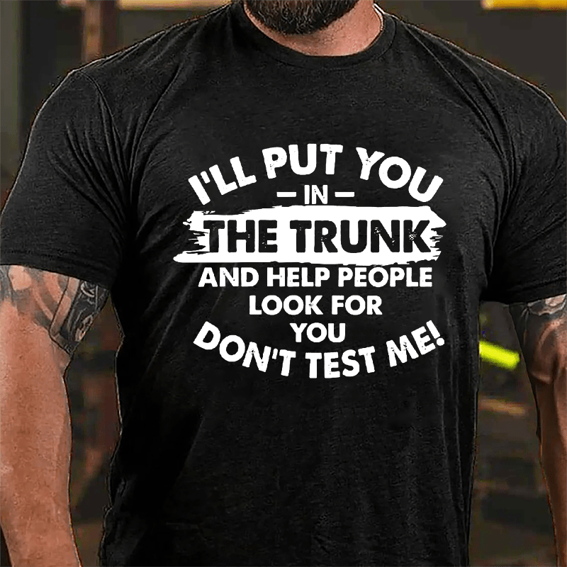 I'll Put You In The Trunk And Help People Look For You, Don't Test Me Cotton T-shirt