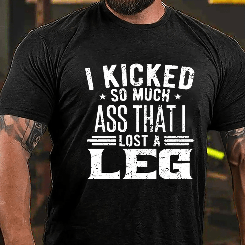 I Kicked So Much Ass That I Lost A Leg Funny Cotton T-shirt