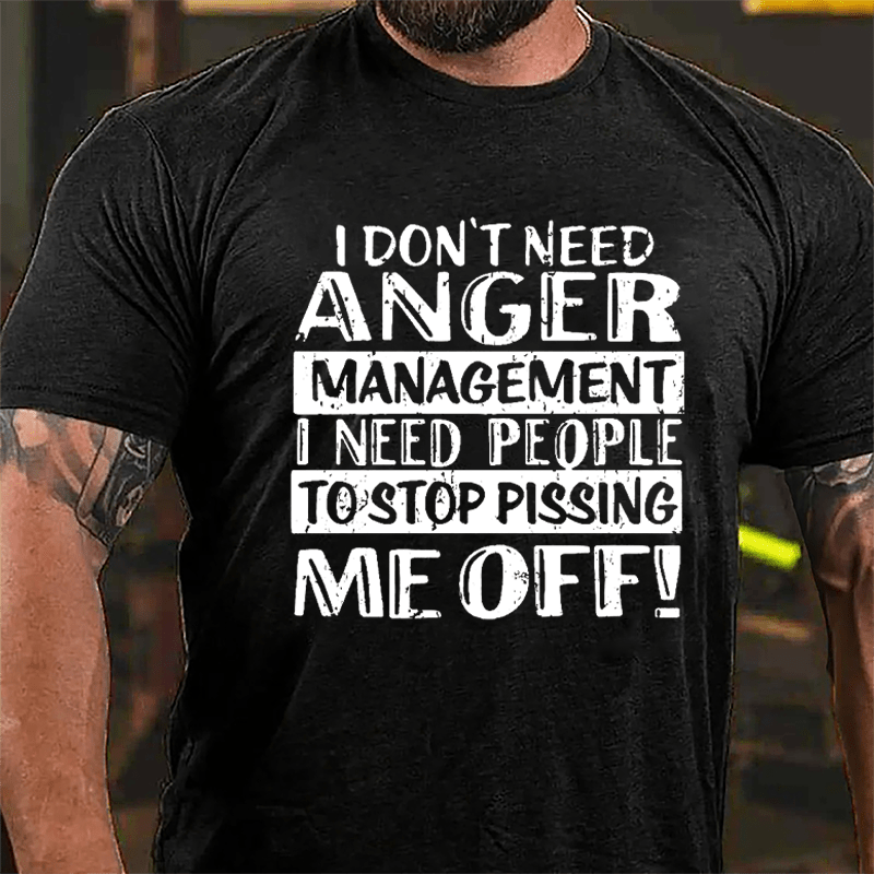 Men's I Don't Need Anger Management I Need People To Stop Pissing Me Off Cotton T-shirt