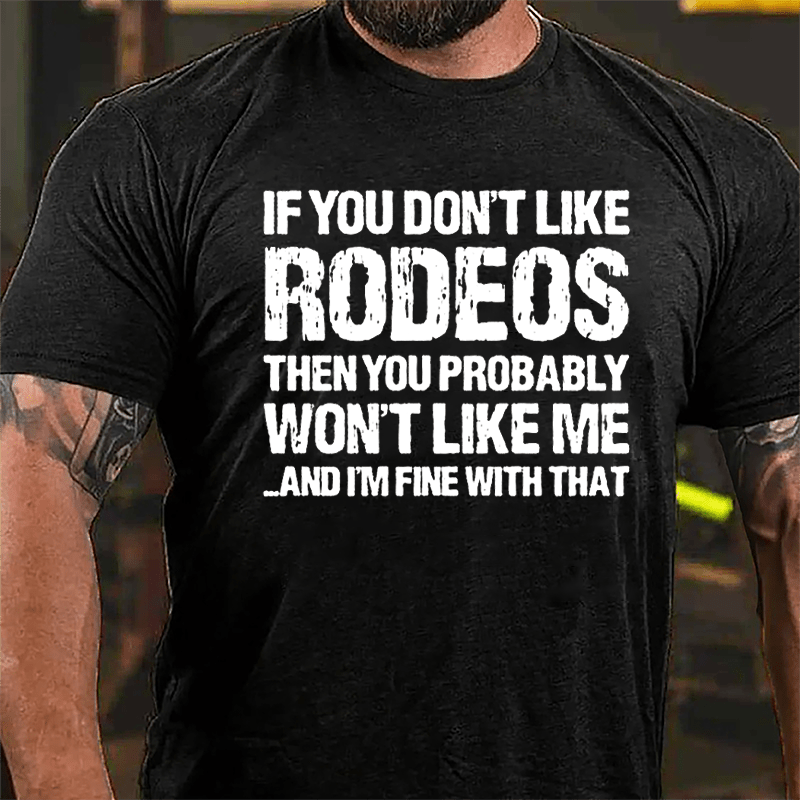 If You Don't Like Rodeos Then You Probably Won't Like Me And I'm Fine With That Cotton T-shirt