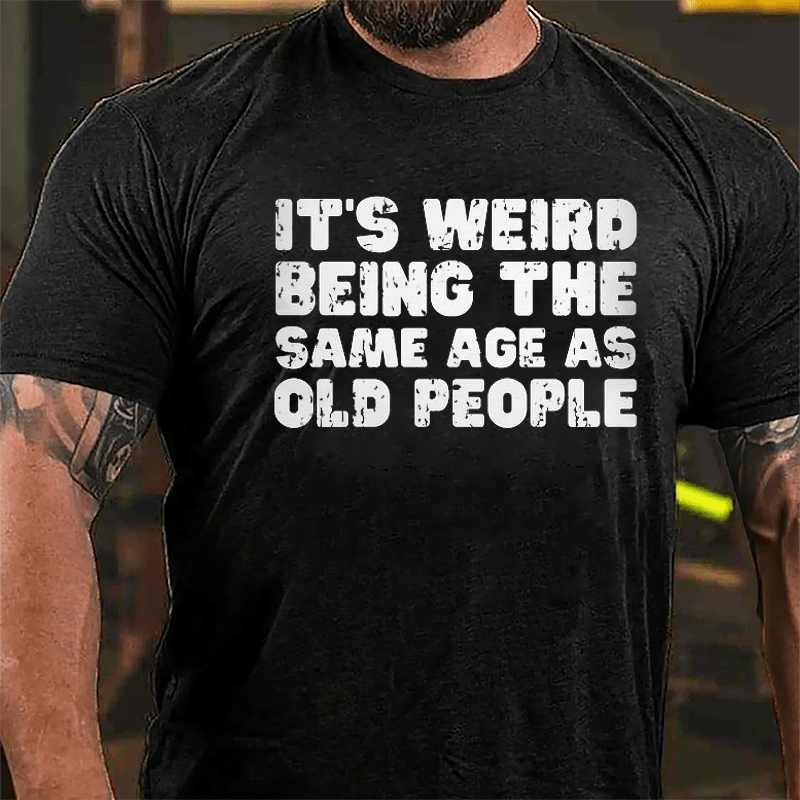 It's Weird Being The Same Age As Old People Cotton T-shirt