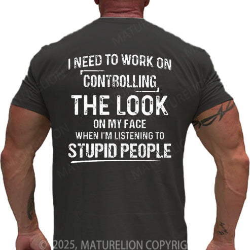 Maturelion Men's T-shirt I Need To Work On Controlling The Look On My Face When I'm Listening To Stupid People Cotton T-shirt