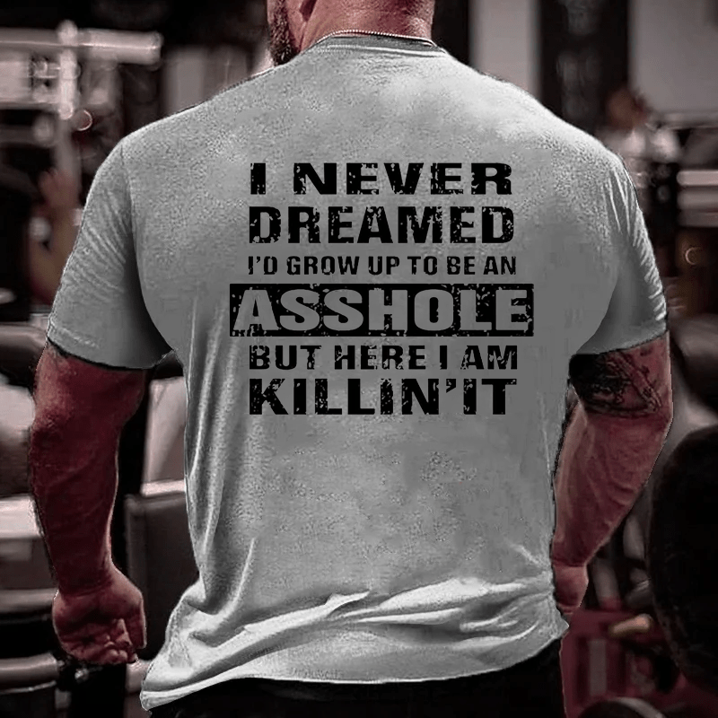 I Never Dreamed I'd Grow Up To Be An Asshole But Here I'm Killin' It Men's Cotton T-shirt