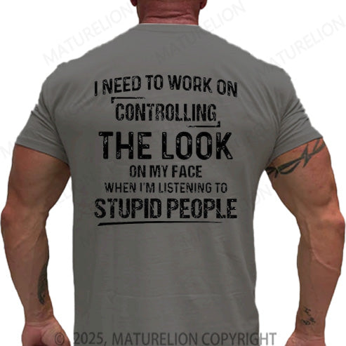 Maturelion Men's T-shirt I Need To Work On Controlling The Look On My Face When I'm Listening To Stupid People Cotton T-shirt